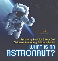 What Is An Astronaut? Astronomy Book for 9 Year Old Children's Astronomy & Space Books