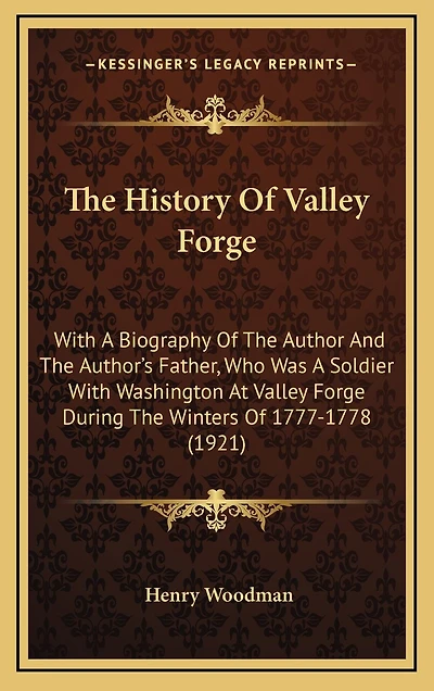 The History of Valley Forge: With a Biography of the Author and the Author's Father, Who Was a Soldier with Washington at Valley Forge During the Winters of 1777-1778 (1921)