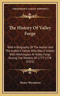 The History of Valley Forge: With a Biography of the Author and the Author's Father, Who Was a Soldier with Washington at Valley Forge During the Winters of 1777-1778 (1921)