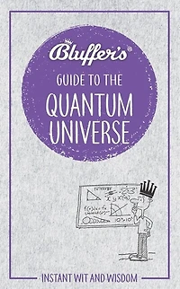 Bluffer's Guide To The Quantum Universe: Instant Wit And Wisdom
