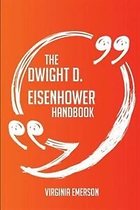 The Dwight D. Eisenhower Handbook - Everything You Need To Know About Dwight D. Eisenhower
