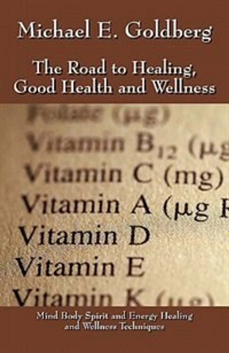 The Road To Healing, Good Health And Wellness: Mind Body Spirit And Energy Healing And Wellness Techniques