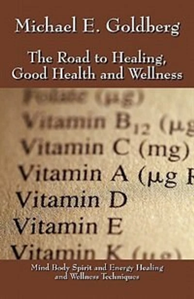 The Road To Healing, Good Health And Wellness: Mind Body Spirit And Energy Healing And Wellness Techniques