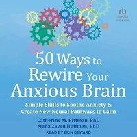 50 Ways to Rewire Your Anxious Brain: Simple Skills Soothe Anxiety and Create New Neural Pathways Calm