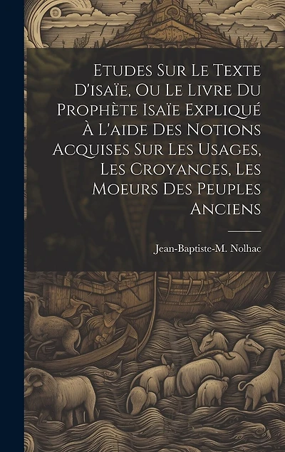Etudes Sur Le Texte D'isaïe, Ou Le Livre Du Prophète Isaïe Expliqué À L'aide Des Notions Acquises Sur Les Usages, Les Croyances, Les Moeurs Des Peuples Anciens