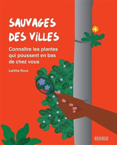 Sauvages des villes : connaître les plantes qui poussent en bas de chez vous: connaître les plantes qui poussent en bas de chez vous