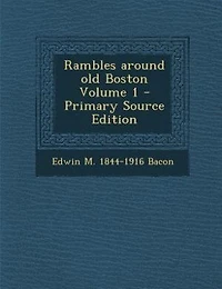 Rambles Around Old Boston; Volume 1