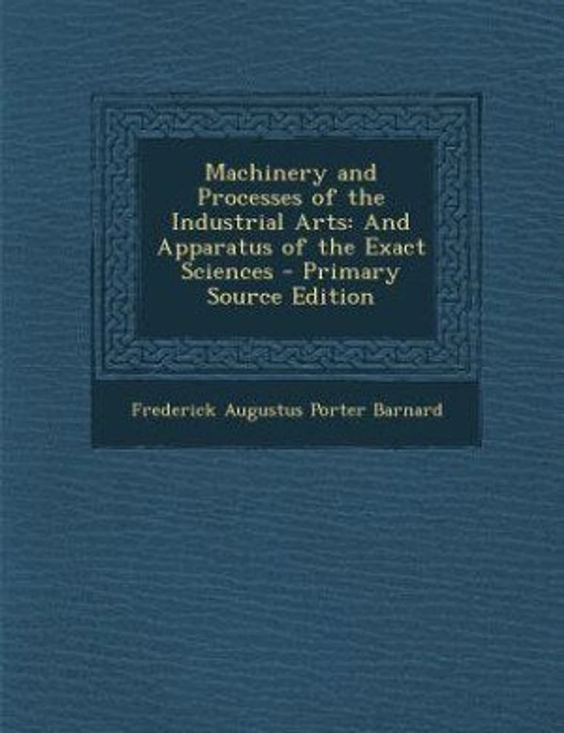 Machinery And Processes of the Industrial Arts: Apparatus Exact Sciences
