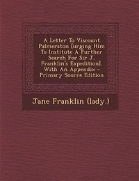 A Letter To Viscount Palmerston [urging Him Institute Further Search For Sir J. Franklin's Expedition]. With An Appendix