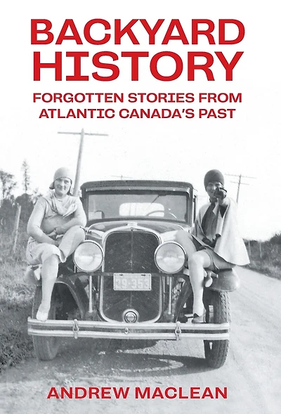 Backyard History: Forgotten Stories From Atlantic Canada's Past