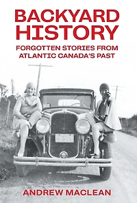 Backyard History: Forgotten Stories From Atlantic Canada's Past