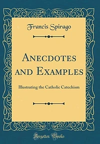 Anecdotes and Examples: Illustrating the Catholic Catechism (Classic Reprint)