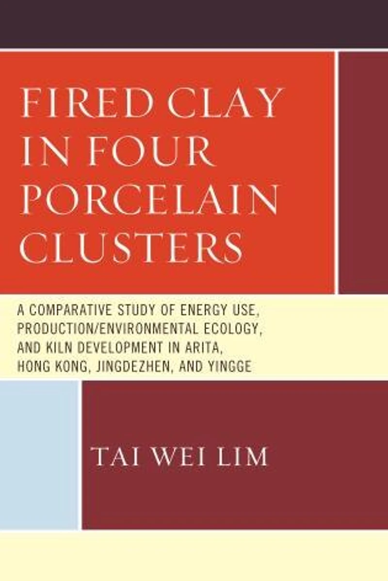Fired Clay Four Porcelain Clusters: A Comparative Study of Energy Use, Production/Environmental Ecology, and Kiln Development Arita, Hong Kong, Jingdezhen, Yingge