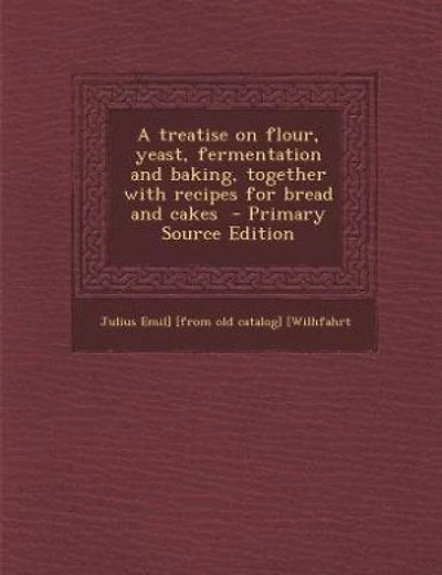 A treatise on flour, yeast, fermentation and baking, together with recipes for bread and cakes