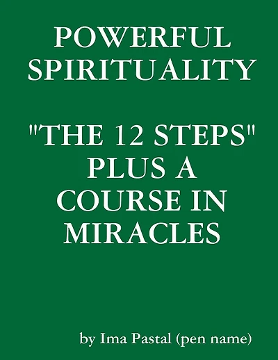 Powerful Spirituality: "The 12 Steps" Plus a Course in Miracles