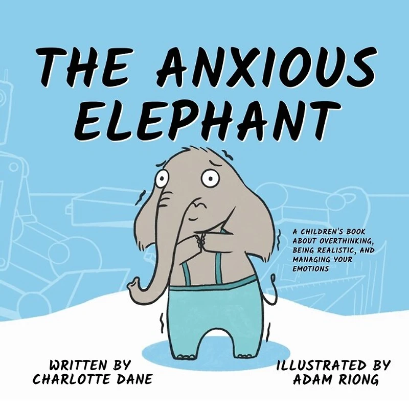 The Anxious Elephant: A Children's Book About Overthinking, Being Realistic, and Managing Your Emotions