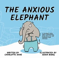 The Anxious Elephant: A Children's Book About Overthinking, Being Realistic, and Managing Your Emotions