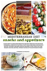 Mediterranean Diet Snacks And Appetizers: Learn How To Cook Mediterranean Recipes Through This Detailed Cookbook, Complete Of Several Tasty I