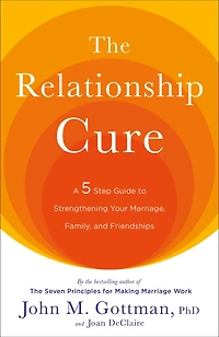 The Relationship Cure: A 5 Step Guide to Strengthening Your Marriage, Family, and Friendships