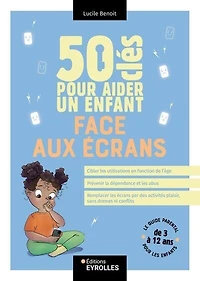 50 clés pour aider un enfant face aux écrans: le guide parental les enfants de 3 à 12 ans
