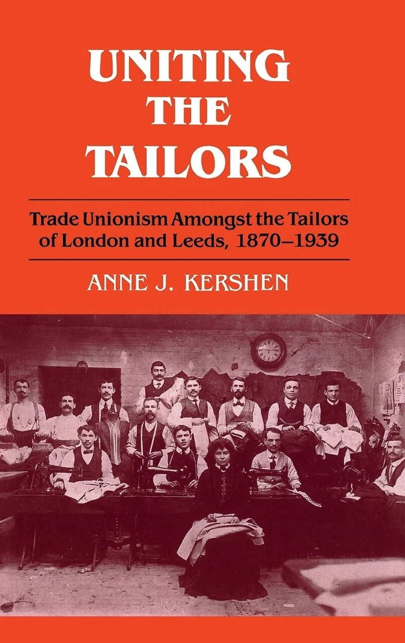 Uniting The Tailors: Trade Unionism Amoungst Tailors Of London And Leeds 1870-1939