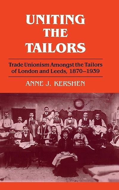 Uniting The Tailors: Trade Unionism Amoungst Tailors Of London And Leeds 1870-1939