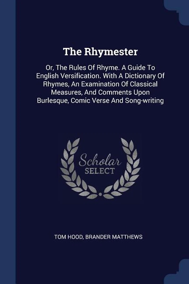 The Rhymester: Or, the Rules of Rhyme. a Guide to English Versification. With a Dictionary of Rhymes