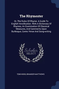The Rhymester: Or, the Rules of Rhyme. a Guide to English Versification. With a Dictionary of Rhymes