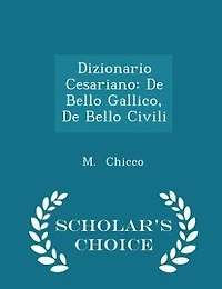 Dizionario Cesariano: De Bello Gallico, De Bello Civili - Scholar's Choice Edition
