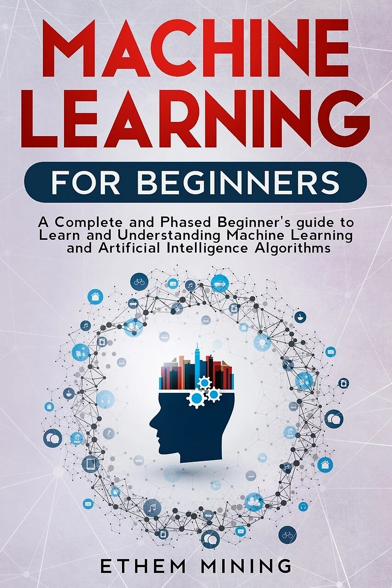 Machine Learning for Beginners: A Complete and Phased Beginner's Guide to Learning and Understanding Machine Learning and Artificial Intelligence