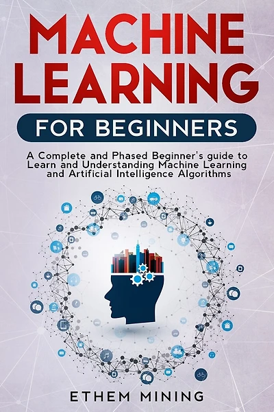 Machine Learning for Beginners: A Complete and Phased Beginner's Guide to Learning and Understanding Machine Learning and Artificial Intelligence