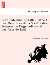 Les Châtelains de Lille. Extrait des Mémoires de la Société des Sciences de l'Agriculture et des Arts de Lille