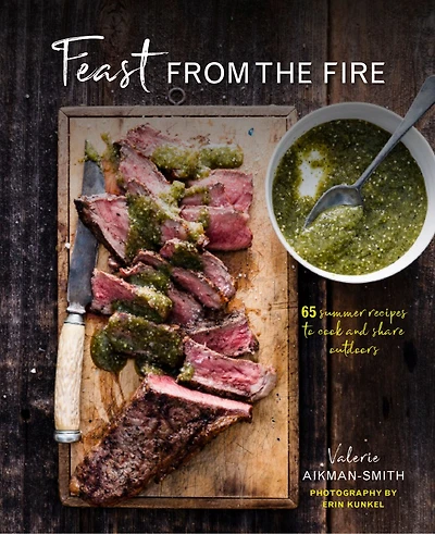 Feast From The Fire: 65 Summer Recipes To Cook And Share Outdoors