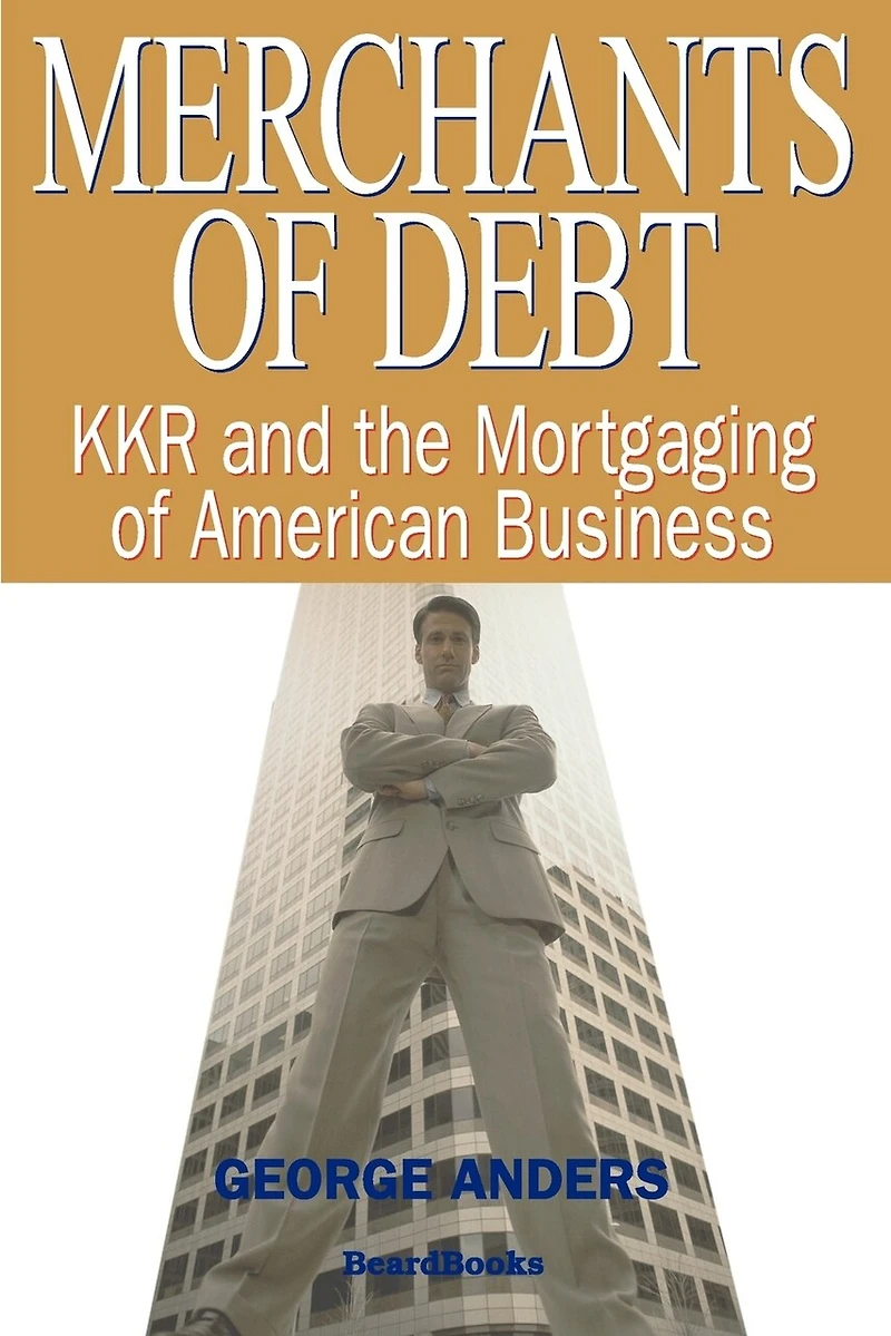 Merchants of Debt: KKR and the Mortgaging of American Business
