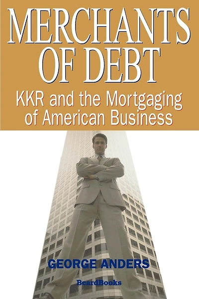 Merchants of Debt: KKR and the Mortgaging of American Business