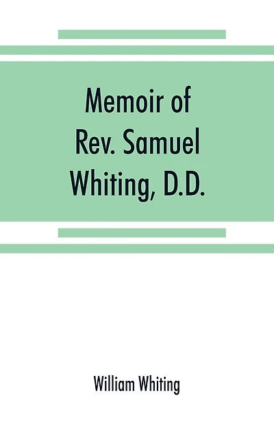 Memoir Of Rev. Samuel Whiting, D.d., And Of His Wife, Elizabeth St. John, With References To Some Of Their English Ancestors And American Descendants