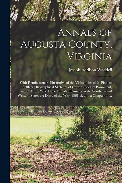 Annals of Augusta County, Virginia: With Reminiscences Illustrative of the Vicissitudes of Its Pioneer Settlers; Biographical Sketches of Citizens Locally Prominent, and of Those Who Have Founded Families in the Southern and Western States; A Diary...