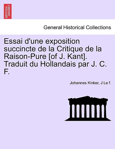Essai D'une Exposition Succincte De La Critique De La Raison-pure [of J. Kant]. Traduit Du Hollandais Par J. C. F.