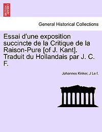 Essai D'une Exposition Succincte De La Critique De La Raison-pure [of J. Kant]. Traduit Du Hollandais Par J. C. F.