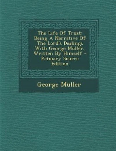 The Life Of Trust: Being A Narrative Of The Lord's Dealings With George Müller, Written By Himself