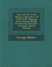 The Life Of Trust: Being A Narrative Of The Lord's Dealings With George Müller, Written By Himself