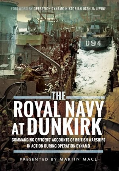 The Royal Navy at Dunkirk: Commanding Officers' Reports of British Warships Action During Operation Dynamo