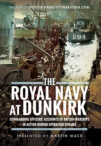 The Royal Navy at Dunkirk: Commanding Officers' Reports of British Warships Action During Operation Dynamo