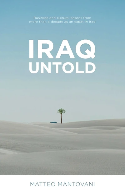 Iraq Untold: Business and Culture Lessons From More Than Ten Years as an Expat in Iraq