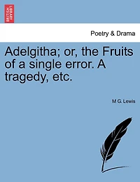 Adelgitha: Or, the Fruits of a Single Error, Tragedy [In Verse]