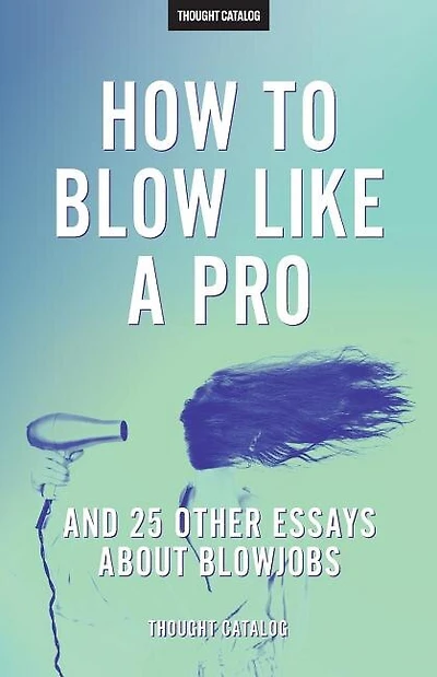 "how To Blow Like A Pro" And 25 Other Essays About Blowjobs