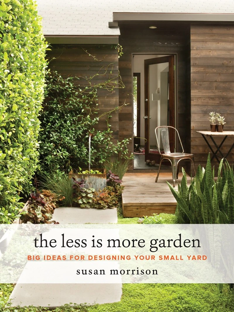 The Less Is More Garden: Big Ideas For Designing Your Small Yard