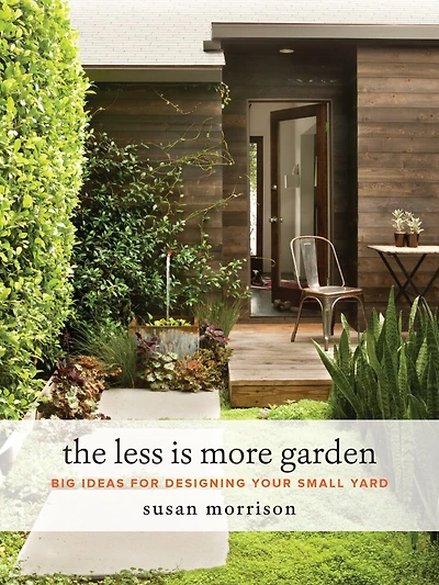 The Less Is More Garden: Big Ideas For Designing Your Small Yard