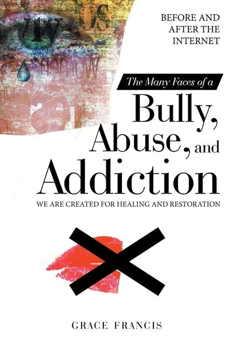 The Many Faces Of A Bully, Abuse, And Addiction: Before After Internet We Are Created For Healing Restoration
