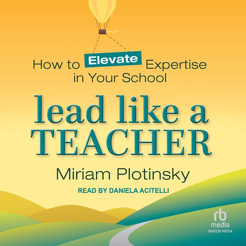 Lead Like a Teacher: How to Elevate Expertise Your School